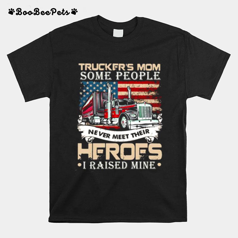 Truckers Mom Some People Never Meet Their Heroes I Raised Mine T-Shirt