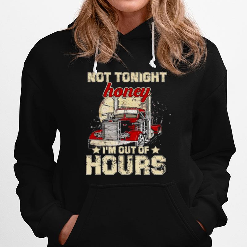 Truckers Not Tonight Honey Im Out Of Hours Hoodie