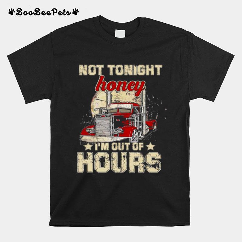 Truckers Not Tonight Honey Im Out Of Hours T-Shirt