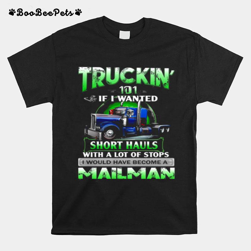 Truckin 101 If I Wanted Short Hauls With A Lot Of Stops Mailman T-Shirt
