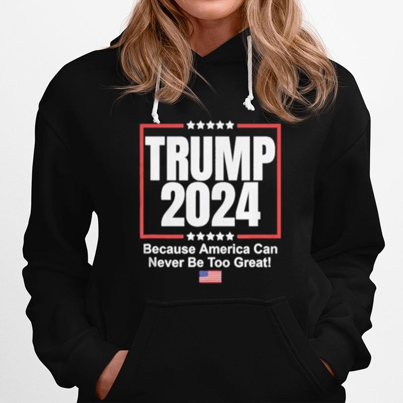 Trump 2024 Because America Can Never Be Too Great Hoodie