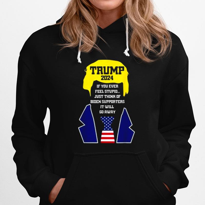 Trump 2024 If You Ever Feel Stupid Just Think Of Biden Supporters It Will Go Away Copy Hoodie