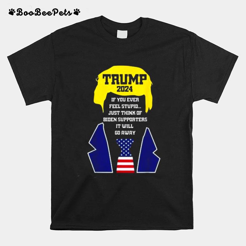 Trump 2024 If You Ever Feel Stupid Just Think Of Biden Supporters It Will Go Away Copy T-Shirt