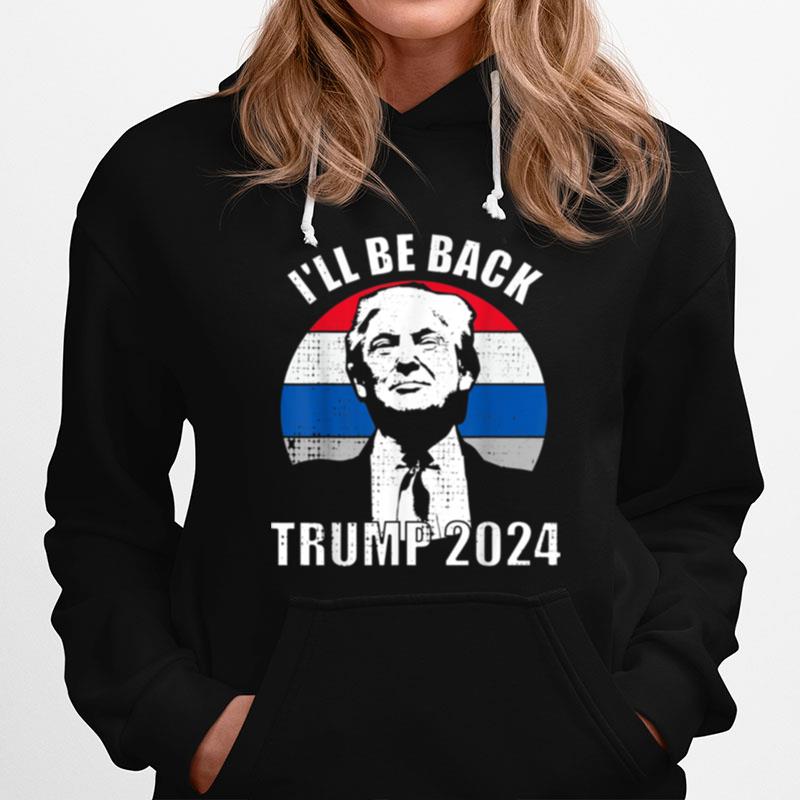Trump 2024 Ill Be Back President Re Elect Hoodie