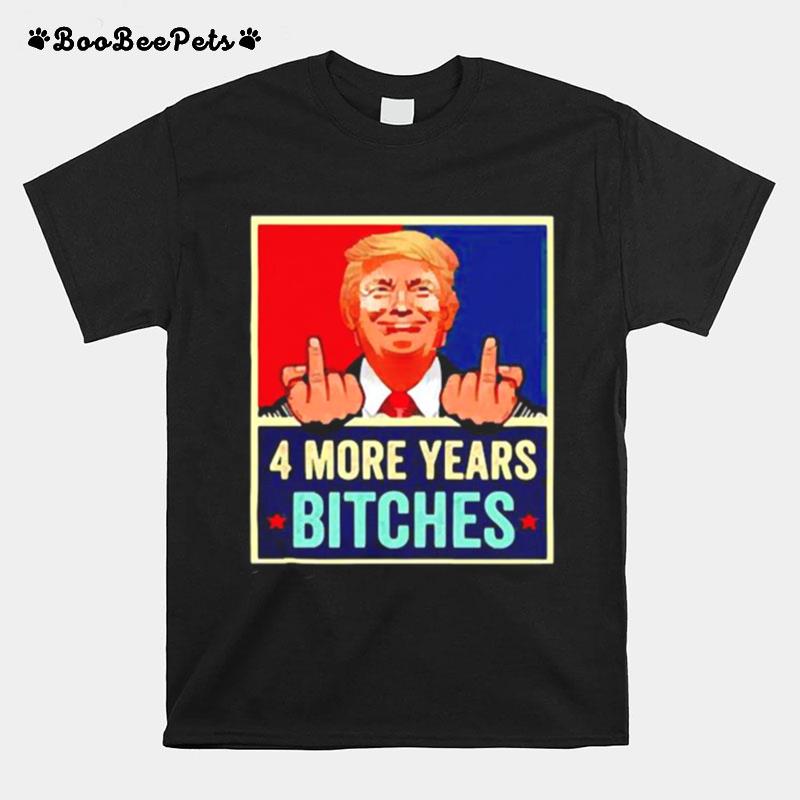 Trump 4 More Years Bitches T-Shirt