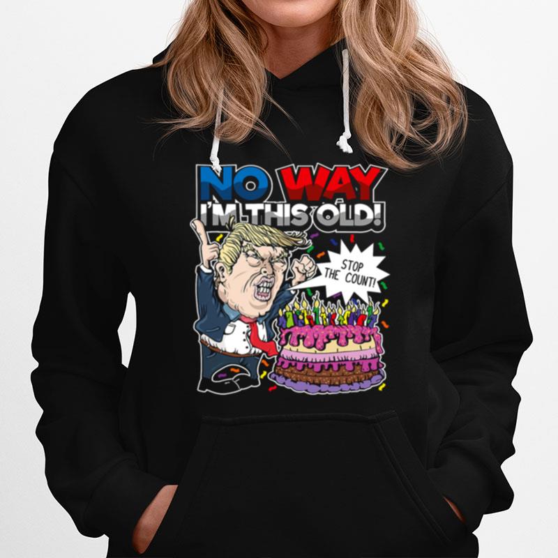 Trump Birthday Cake No Way Im This Old Stop The Count Hoodie