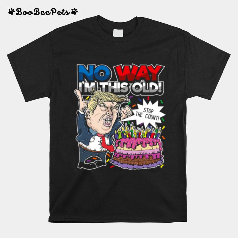 Trump Birthday Cake No Way Im This Old Stop The Count T-Shirt