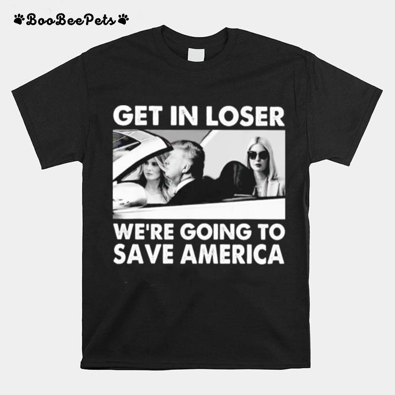 Trump Get In Loser Were Going To Save America T-Shirt