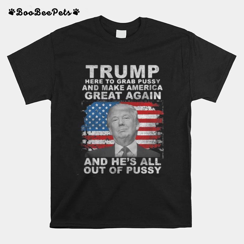 Trump Here To Grab Pussy And Make America Great Again And He%E2%80%99S All Out Of Pussy American Flag T-Shirt