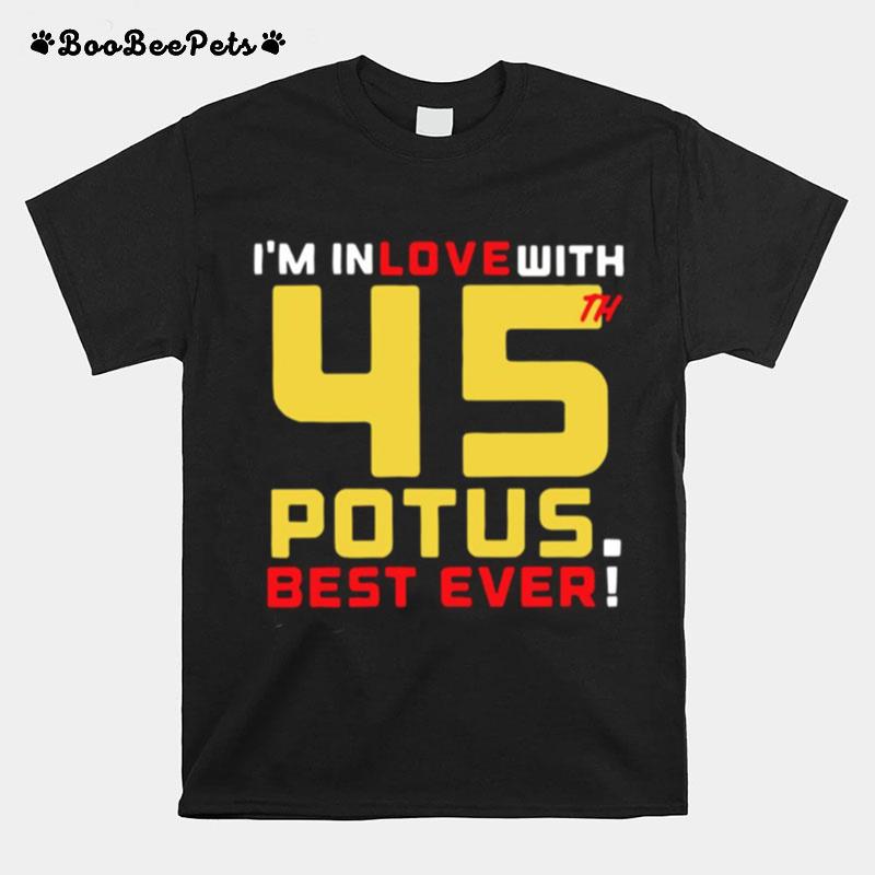 Trump Im In Love With 45Th Potus Best Ever T-Shirt