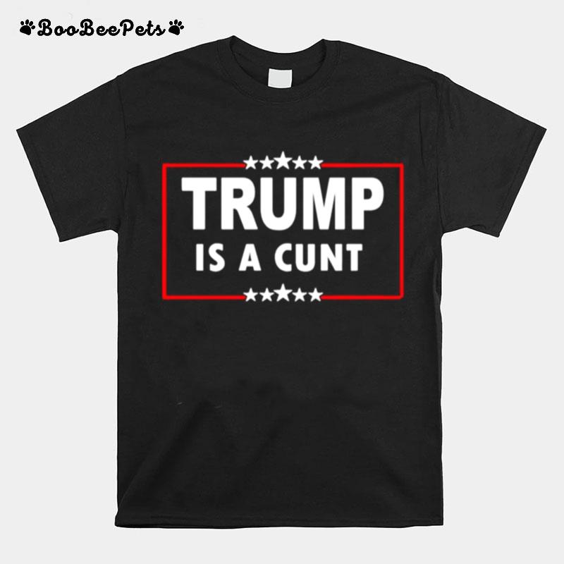 Trump Is A Cunt T-Shirt