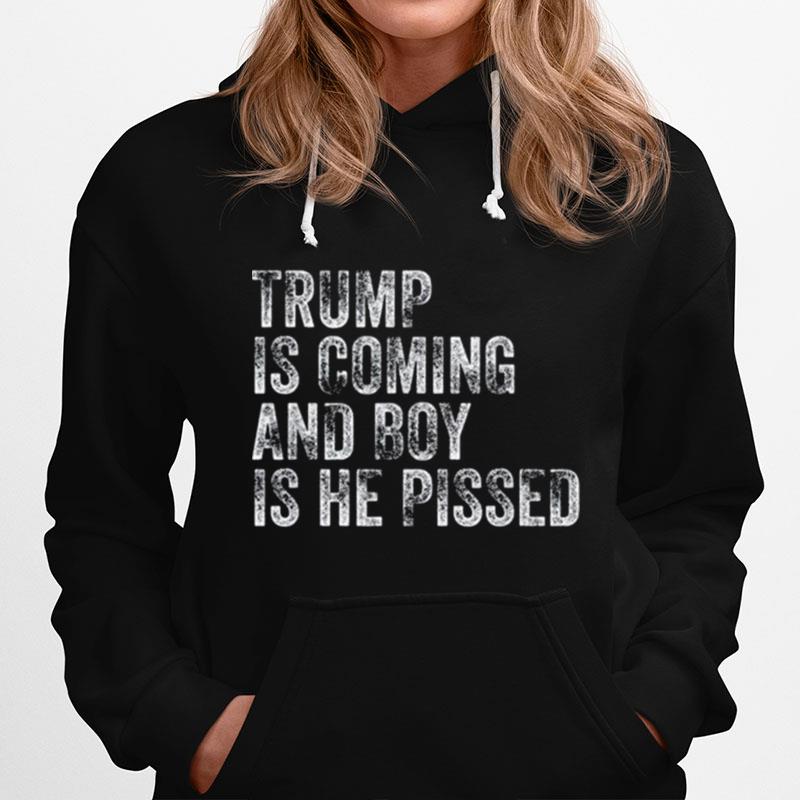 Trump Is Coming And Boy Is He Pissed 2022 Hoodie