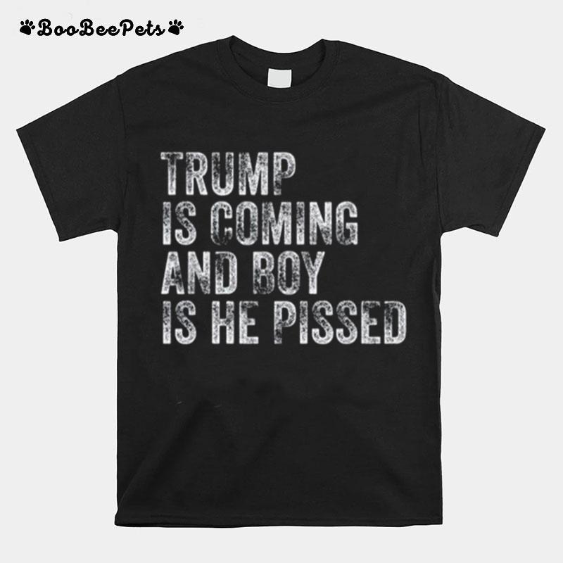 Trump Is Coming And Boy Is He Pissed 2022 T-Shirt