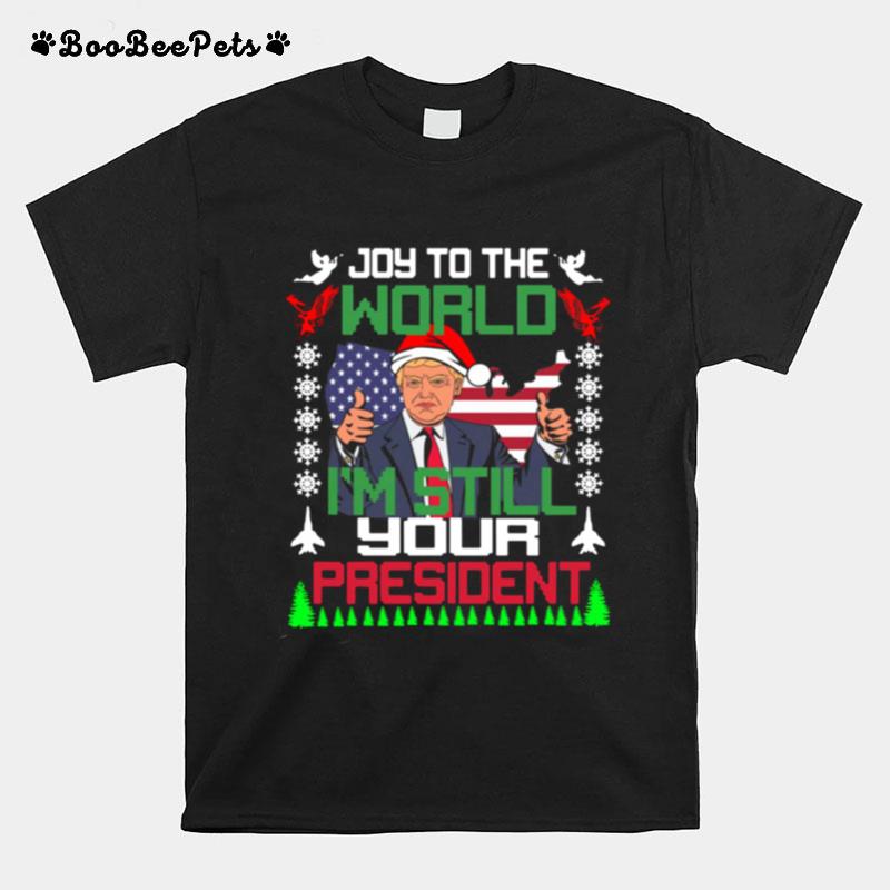Trump Joy To The World Im Still Your President Ugly Christmas T-Shirt