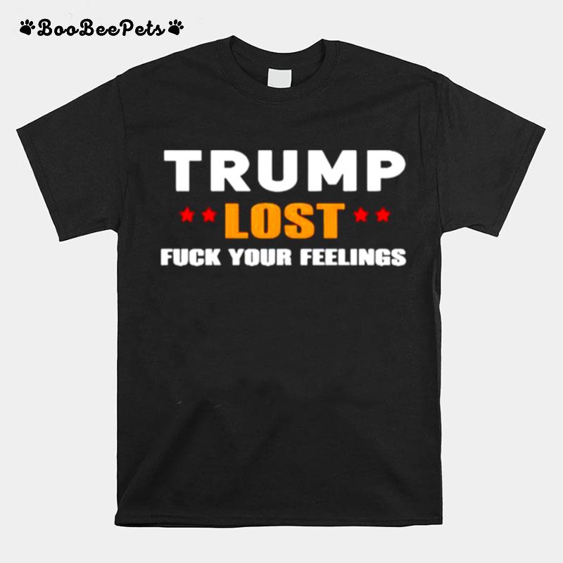 Trump Lost Fuck Your Feelings T-Shirt