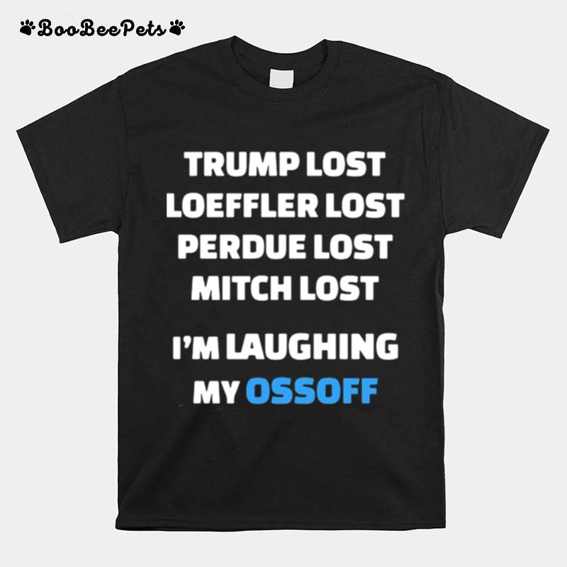 Trump Lost Loeffler Lost Perdue Lost Mitch Lost Im Laughing My Ossoff T-Shirt