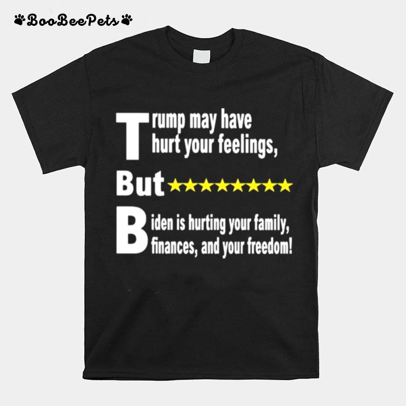 Trump May Have Hurt Your Feelings But Biden Is Hurting Your Family T-Shirt