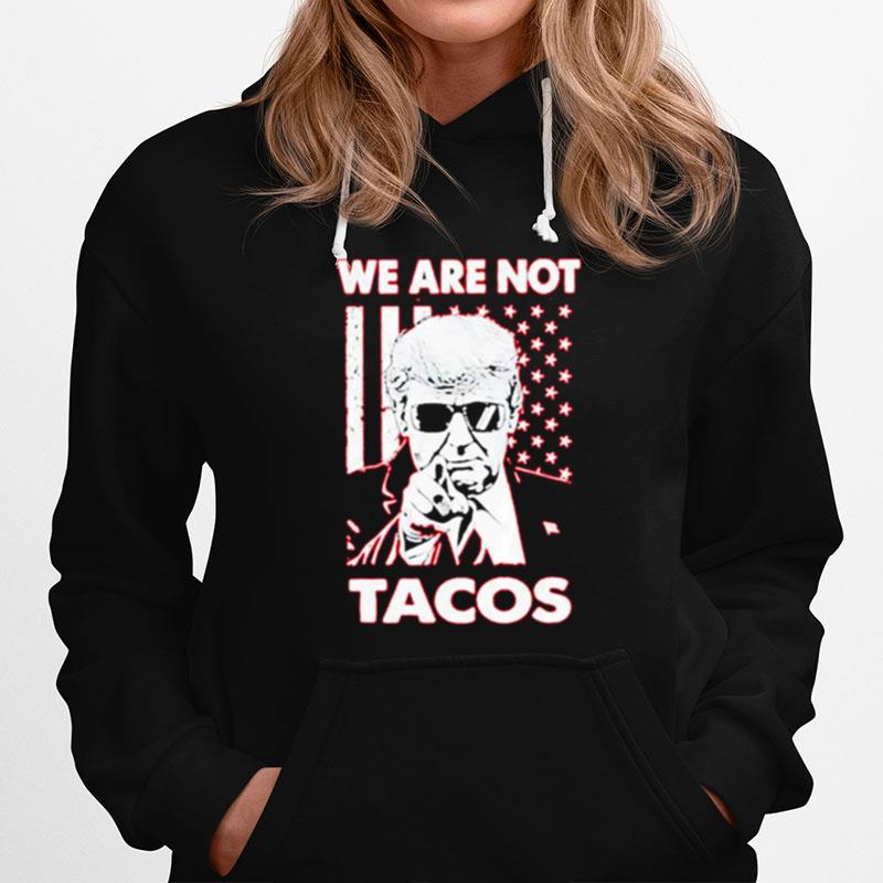 Trump We Are Not Tacos Hoodie