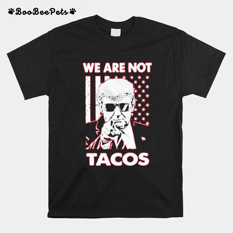 Trump We Are Not Tacos T-Shirt