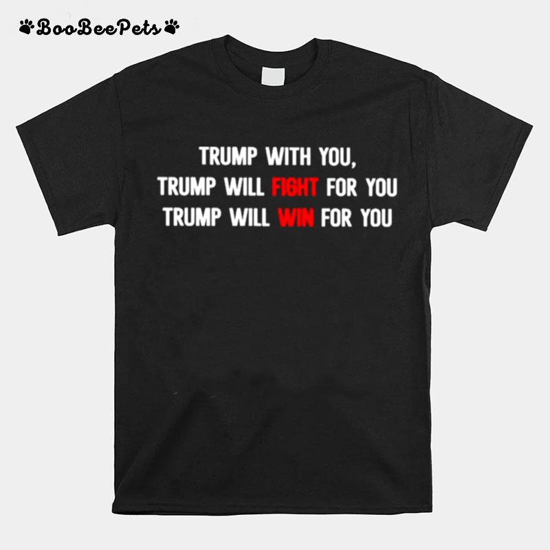 Trump With You Trump Will Fight For You T-Shirt