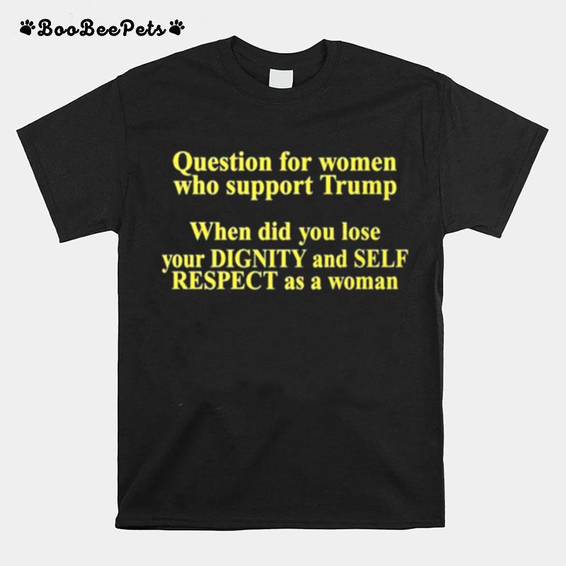 Trumpluvsobama Question For Women Who Support Trump When Did You Lose Your Dignity And Self Respect As A Woman T-Shirt