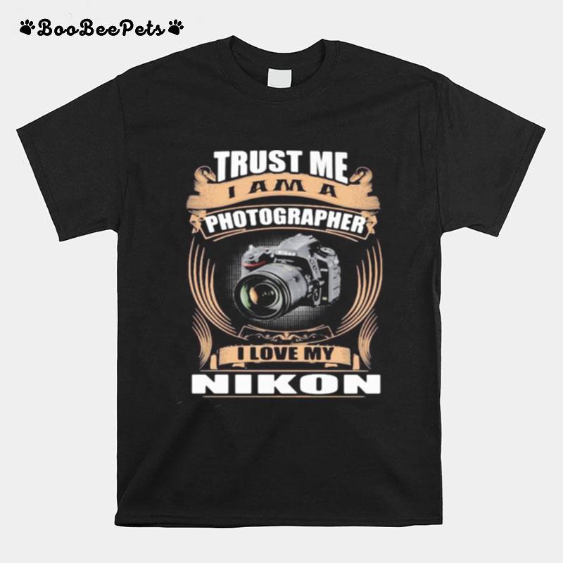 Trust Me I Am A Photographer I Love My Nikon D750 T-Shirt