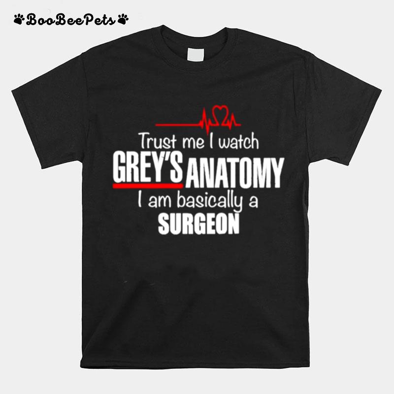 Trust Me I Watch Greys Anatomy I Am Basically A Surgeon T-Shirt