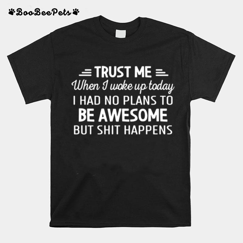 Trust Me When I Woke Up Today Be Awesome But Shit Happens T-Shirt