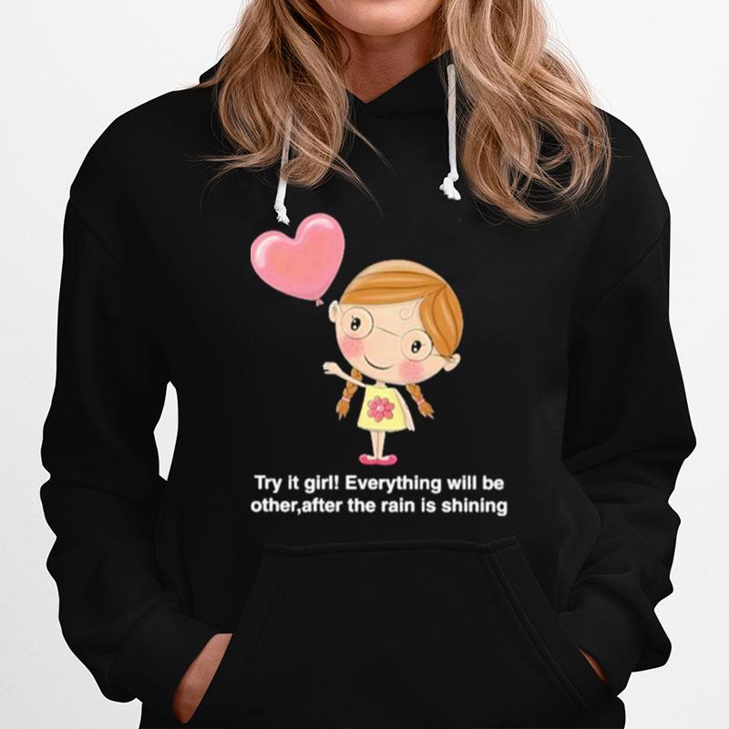 Try It Girl Everything Will Be Other After The Rain Is Shining Hoodie