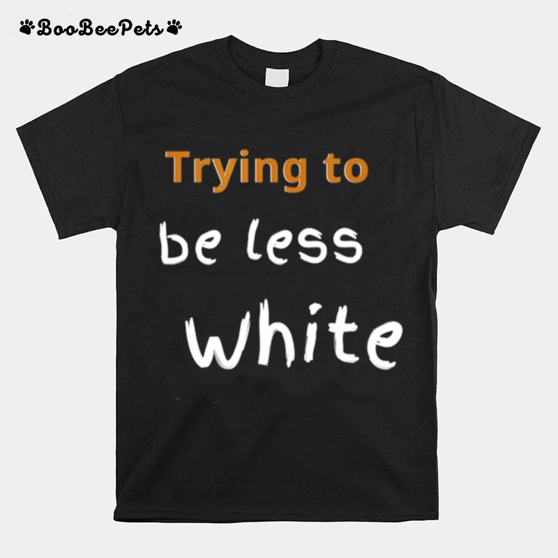 Trying To Be Less White Corporate Training Woke T-Shirt