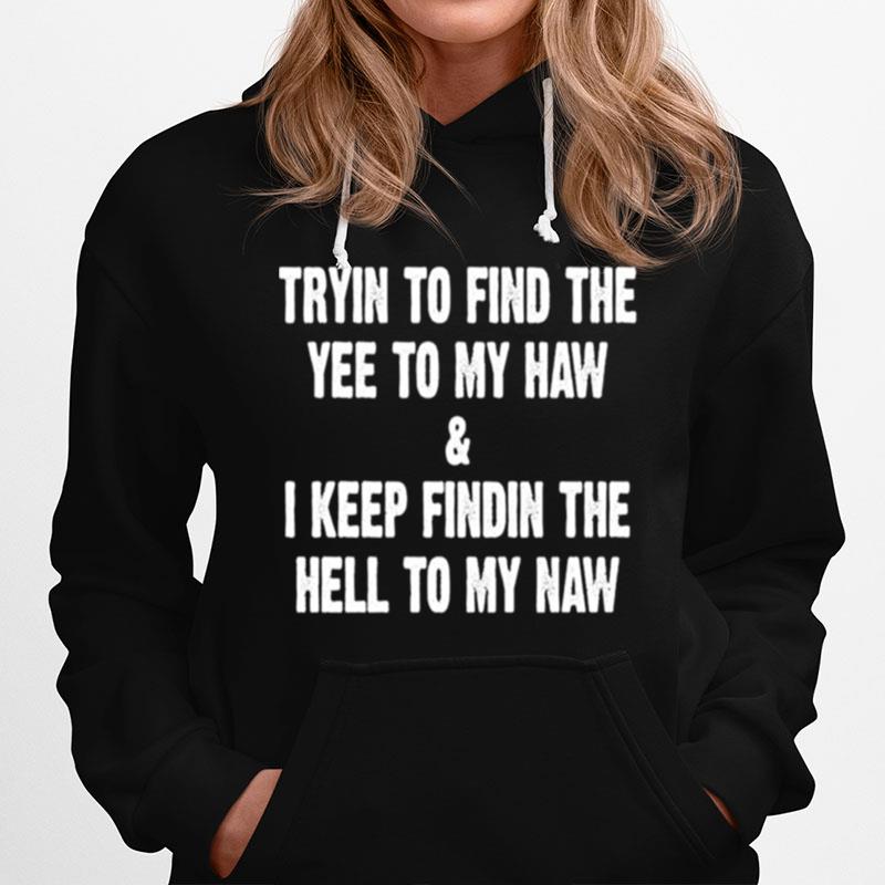 Trying To Find The Yee To My Haw And I Keep Finding The Hell To My Naw Hoodie