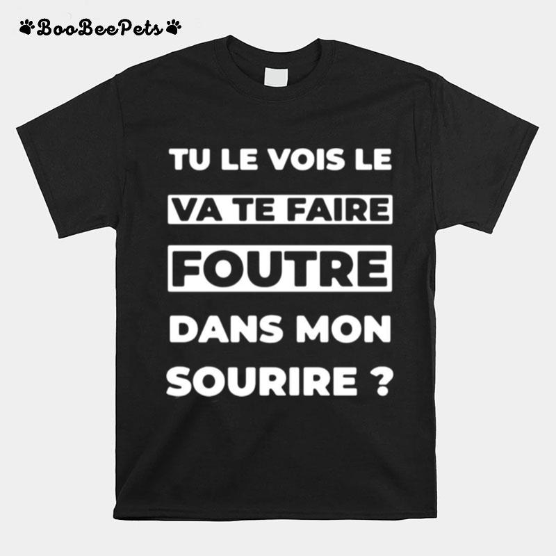 Tu Le Vois Le Ca Te Faire Foutre Dans Mon Sourire T-Shirt