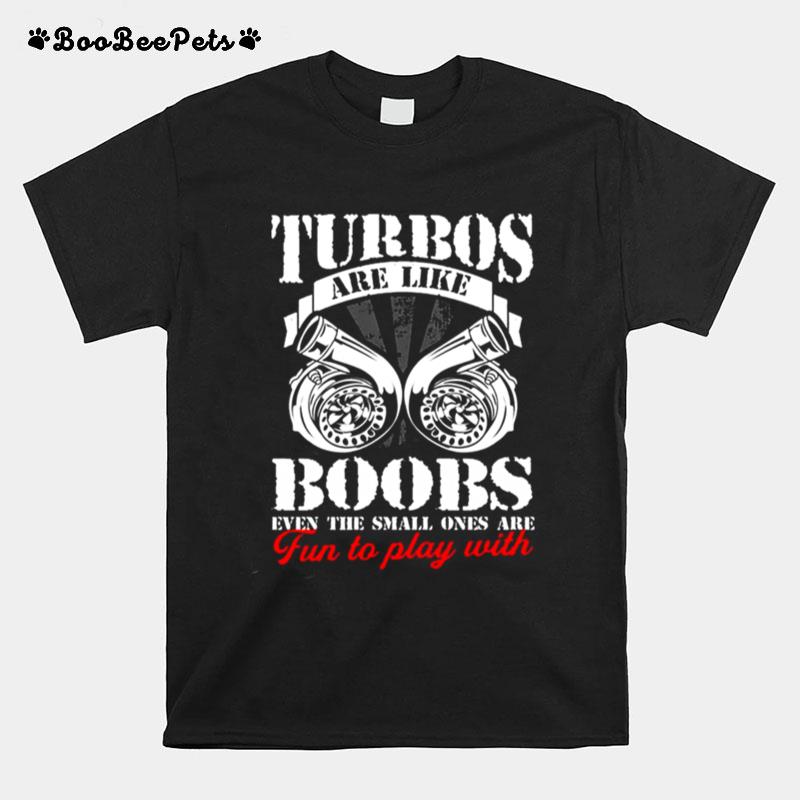 Turbos Are Like Boobs Even The Small Ones Are Fun To Play With T-Shirt