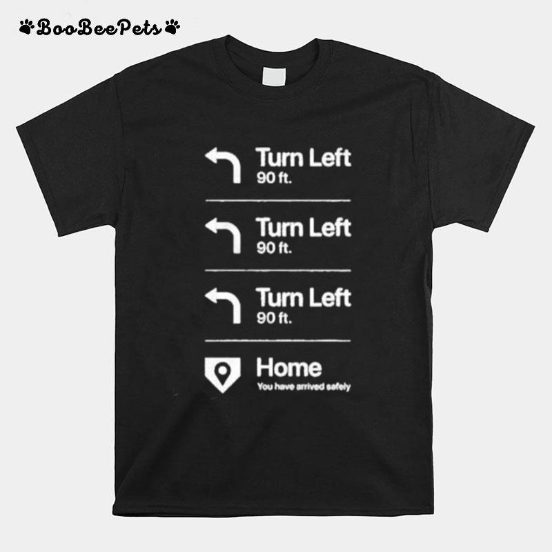 Turn Left Turn Left Turn Left Home T-Shirt