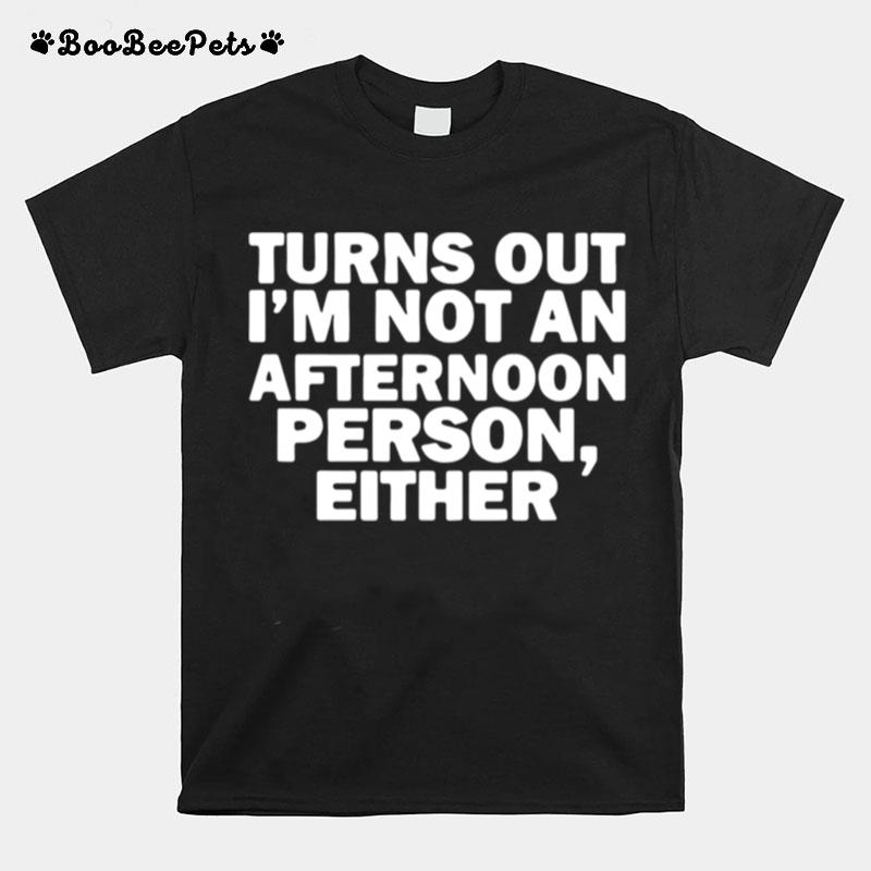 Turns Out Im Not An Afternoon Person Either T-Shirt