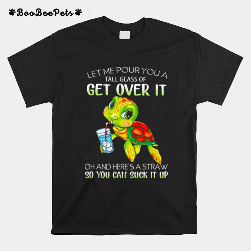 Turtle Let Me Pour You A Tall Glass Of Get Over It Oh Heres A Straw So You Can Suck It Up T-Shirt