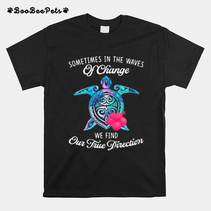 Turtle Sometimes In The Waves Of Change We Find Our True Direction T-Shirt