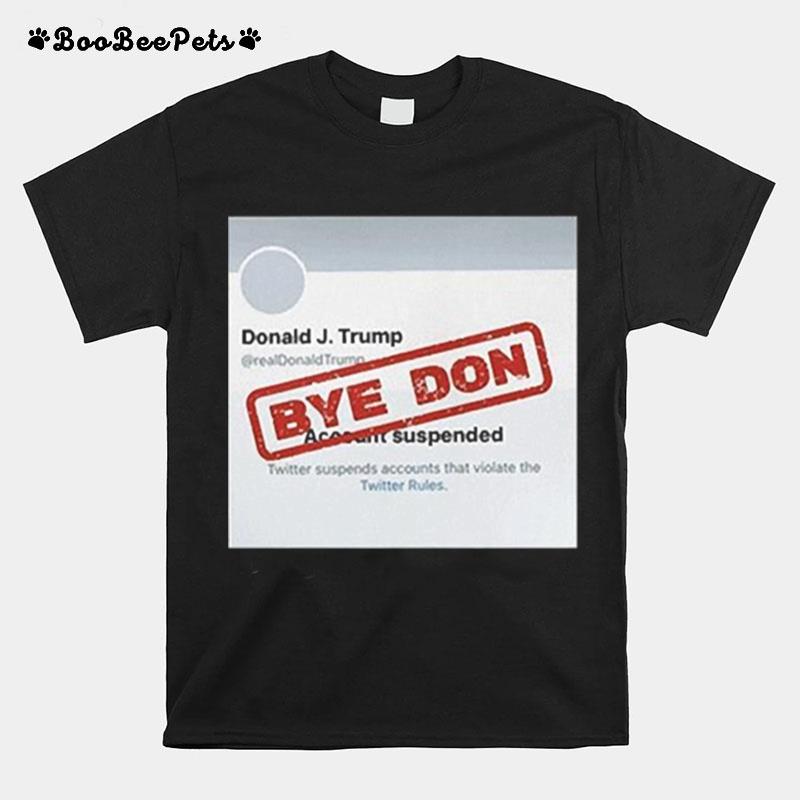 Twitter Donald Trump Account Suspended Bye Don T-Shirt