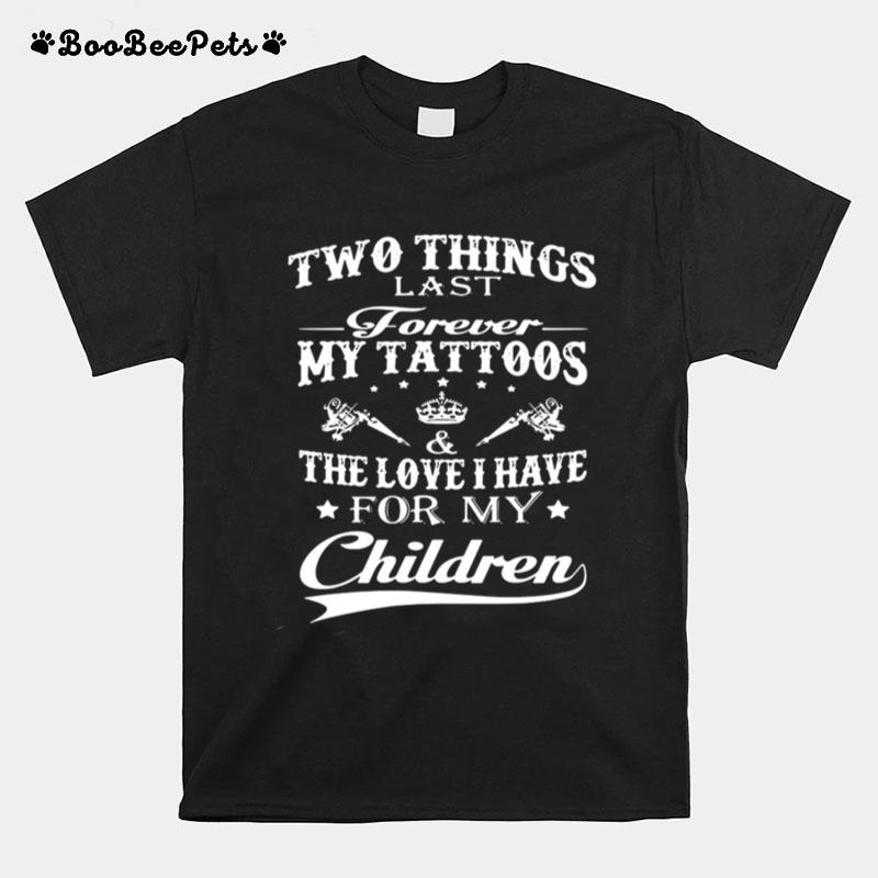 Two Things Last Forever My Tattoos The Love I Have For My Children T-Shirt