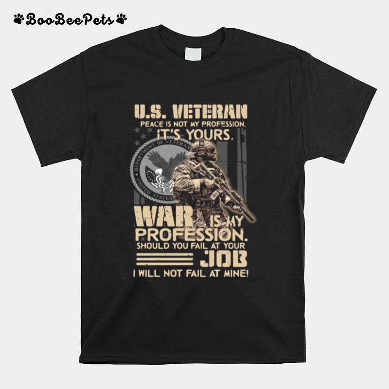 U.S. Veteran Peace Is Not My Profession Its Yours War Is My Profession Should You Fail At Your T-Shirt