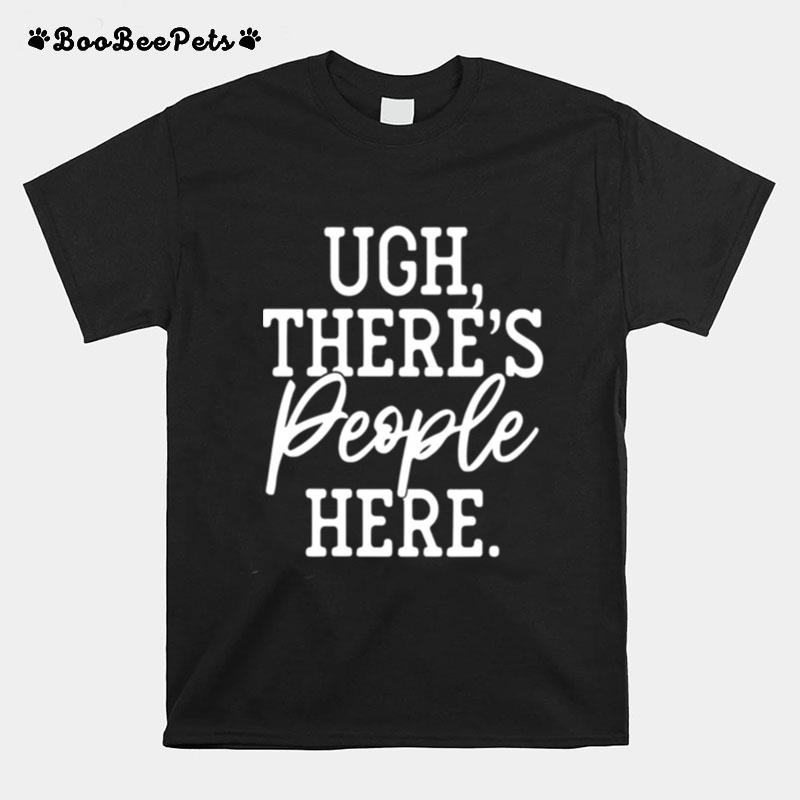 Ugh Theres People Here T-Shirt