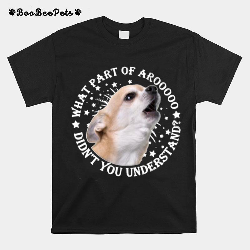 Understanding Chihuahuas What Part Of Aroo Didnt You Understand T-Shirt