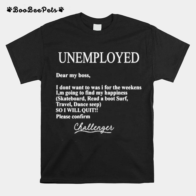 Unemployed Dear My Boss I Dont Want To Was I For The Weekens T-Shirt