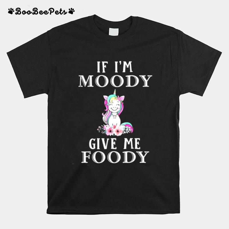 Unicon If Im Moody Give Me Foody T-Shirt