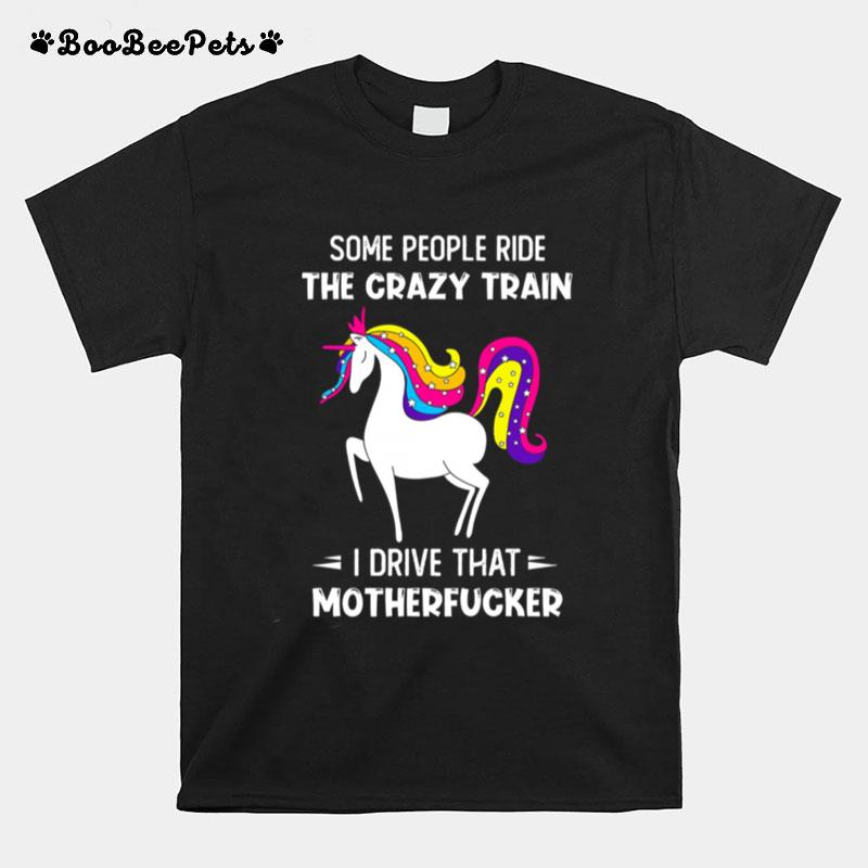 Unicon Some People Ride The Crazy Train I Drive That Motherfucker T-Shirt