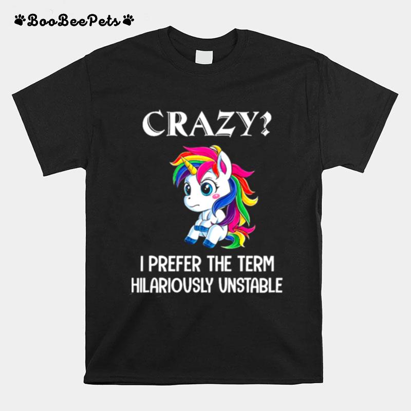 Unicorn Crazy I Prefer The Term Hilariously Unstable T-Shirt