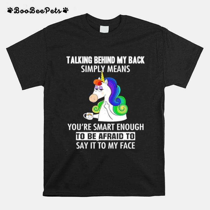 Unicorn Fuck Talking Behind My Back Youre Smart Enough Say It To My Face T-Shirt