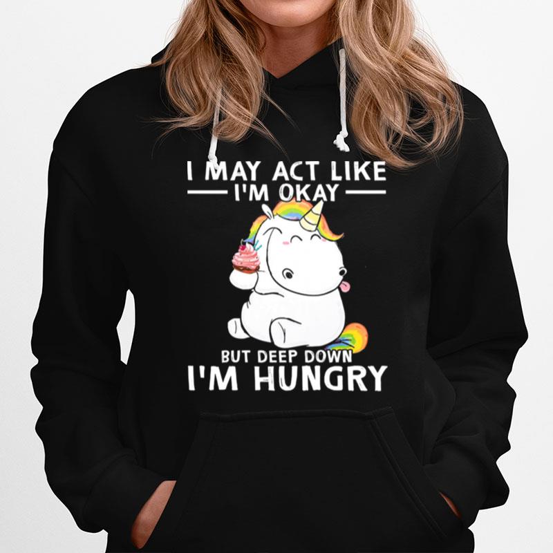 Unicorn I May Act Like Im Okay But Deep Down Im Hungry Hoodie