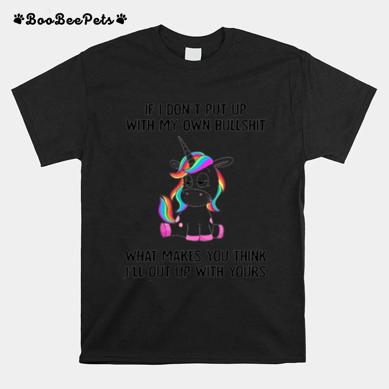 Unicorn If I Dont Put Up With My Own Bullshit What Makes You Think T-Shirt