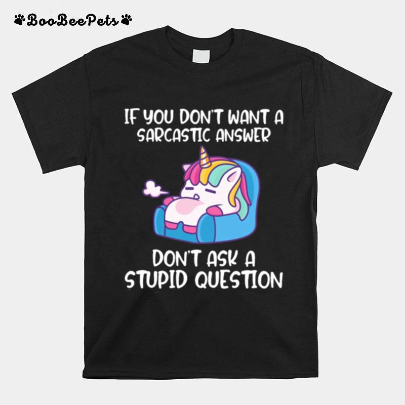 Unicorn If You Dont Want A Sarcastic Answer Dont Ask A Stupid Question T-Shirt